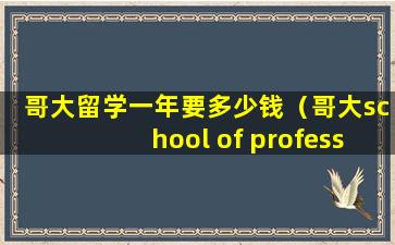 哥大留学一年要多少钱（哥大school of professional study）
